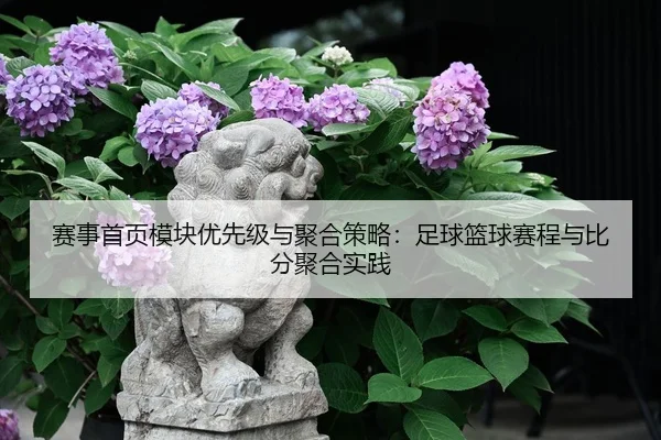 赛事首页模块优先级与聚合策略：足球篮球赛程与比分聚合实践