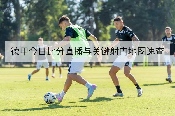 德甲今日比分直播与关键射门地图速查